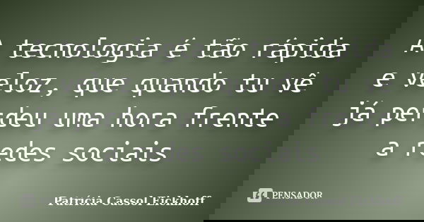 A tecnologia é tão rápida e veloz, que quando tu vê já perdeu uma hora frente a redes sociais... Frase de Patricia Cassol Eickhoff.