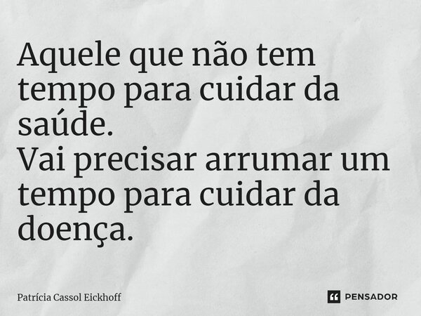 ⁠Aquele que não tem tempo para cuidar da saúde.
Vai precisar arrumar um tempo para cuidar da doença.
Patricia Cassol Eickhoff... Frase de Patrícia Cassol Eickhoff.