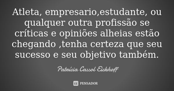 Atleta, empresario,estudante, ou qualquer outra profissão se críticas e opiniões alheias estão chegando ,tenha certeza que seu sucesso e seu objetivo também.... Frase de Patrícia Cassol Eickhoff.