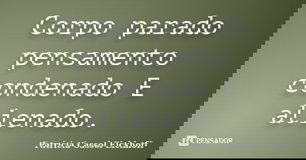Corpo parado pensamento condenado E alienado.... Frase de Patricia Cassol Eickhoff.