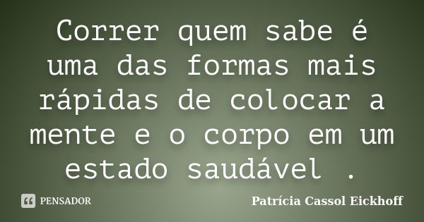 Correr quem sabe é uma das formas mais rápidas de colocar a mente e o corpo em um estado saudável .... Frase de Patricia Cassol Eickhoff.