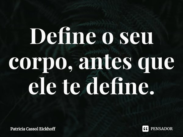 ⁠Define o seu corpo, antes que ele te define.... Frase de Patrícia Cassol Eickhoff.