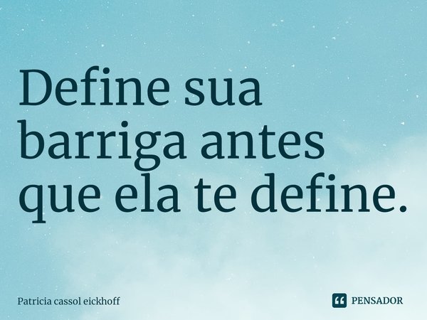 ⁠Define sua barriga antes que ela te define.... Frase de Patrícia Cassol Eickhoff.