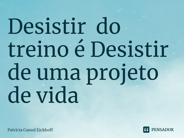 Desistir do treino é Desistir de uma projeto de vida⁠... Frase de Patrícia Cassol Eickhoff.