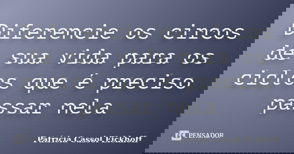Diferencie os circos de sua vida para os ciclos que é preciso passar nela... Frase de Patricia Cassol Eickhoff.