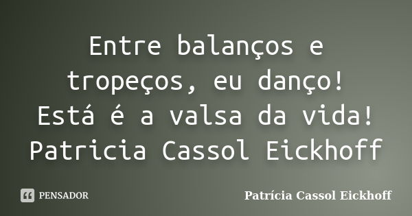 Entre balanços e tropeços, eu danço! Está é a valsa da vida! Patricia Cassol Eickhoff... Frase de Patricia Cassol Eickhoff.