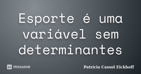 Esporte é uma variável sem determinantes... Frase de Patricia Cassol Eickhoff.