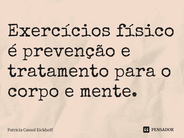 Exercícios físico é prevenção e tratamento para o corpo e mente.⁠... Frase de Patrícia Cassol Eickhoff.