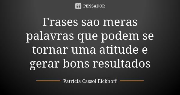 Frases sao meras palavras que podem se tornar uma atitude e gerar bons resultados... Frase de Patrícia Cassol Eickhoff.