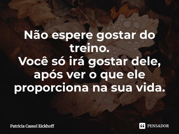 ⁠Não espere gostar do treino.
Você só irá gostar dele, após ver o que ele proporciona na sua vida.... Frase de Patrícia Cassol Eickhoff.