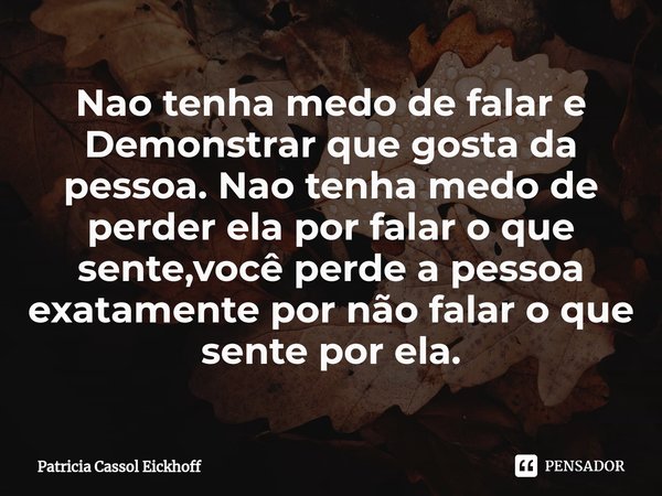 Nao Tenha Medo De Falar E Demonstrar Que Patrícia Cassol Eickhoff Pensador 