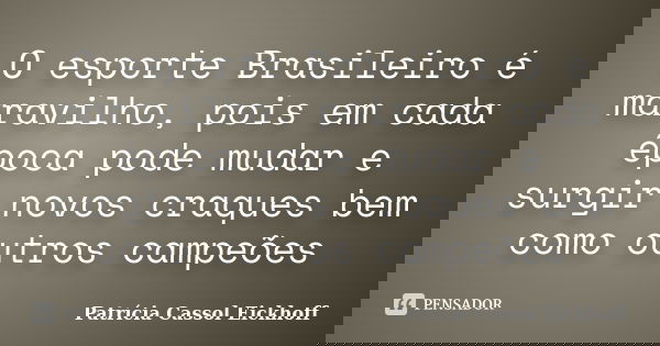 O esporte Brasileiro é maravilho, pois em cada época pode mudar e surgir novos craques bem como outros campeões... Frase de Patricia Cassol Eickhoff.