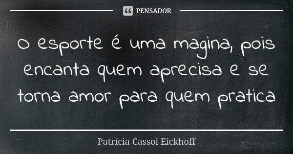 O esporte é uma magina, pois encanta quem aprecisa e se torna amor para quem pratica... Frase de Patrícia Cassol Eickhoff.