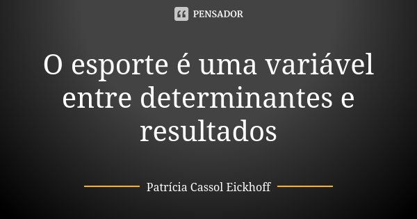 O esporte é uma variável entre determinantes e resultados... Frase de Patricia Cassol Eickhoff.