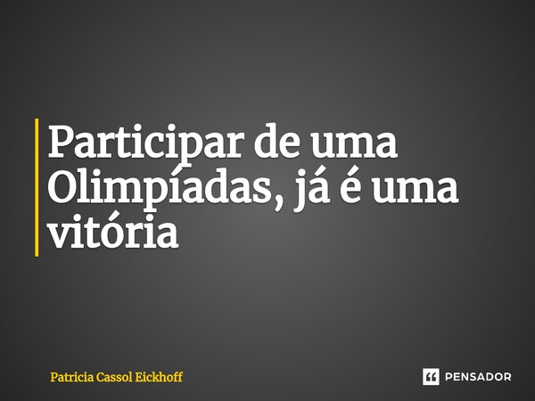 ⁠Participar de uma Olimpíadas, já é uma vitória... Frase de Patrícia Cassol Eickhoff.