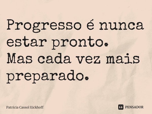 ⁠Progresso é nunca estar pronto.
Mas cada vez mais preparado.... Frase de Patrícia Cassol Eickhoff.