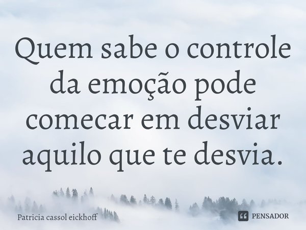 Quem sabe o controle da emoção pode comecar em desviar aquilo que te desvia.⁠... Frase de Patrícia Cassol Eickhoff.