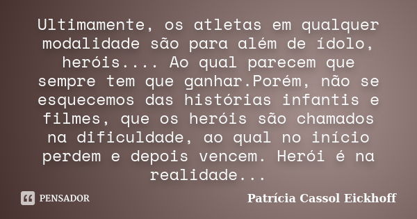 Ultimamente, os atletas em qualquer modalidade são para além de ídolo, heróis.... Ao qual parecem que sempre tem que ganhar.Porém, não se esquecemos das históri... Frase de Patricia Cassol Eickhoff.