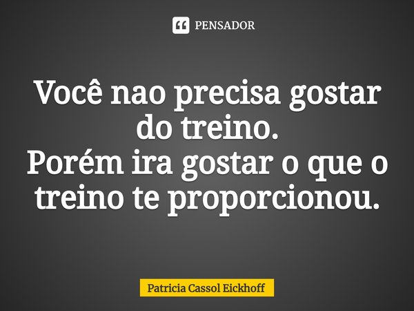 Você nao precisa gostar do treino.
Porém ira gostar o que o treino te proporcionou.⁠... Frase de Patrícia Cassol Eickhoff.