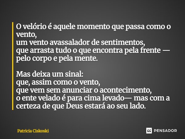 O velório é aquele momento que passa como o vento, um vento avassalador de sentimentos, que arrasta tudo o que encontra pela frente — pelo corpo e pela mente. ... Frase de Patricia Ciskoski.