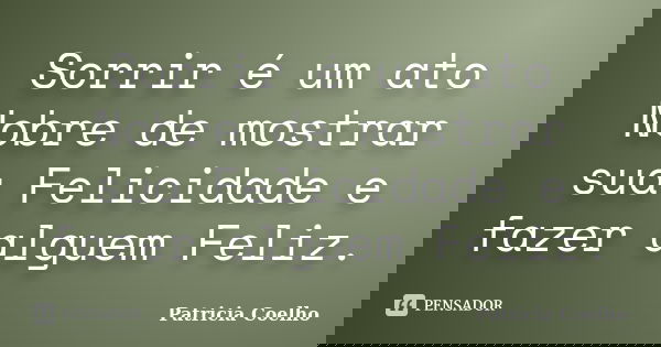 Sorrir é um ato Nobre de mostrar sua Felicidade e fazer alguem Feliz.... Frase de Patricia Coelho.