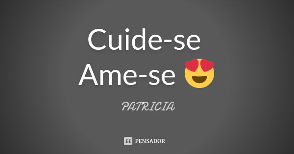 Cuide-se Ame-se 😍... Frase de Patrícia..