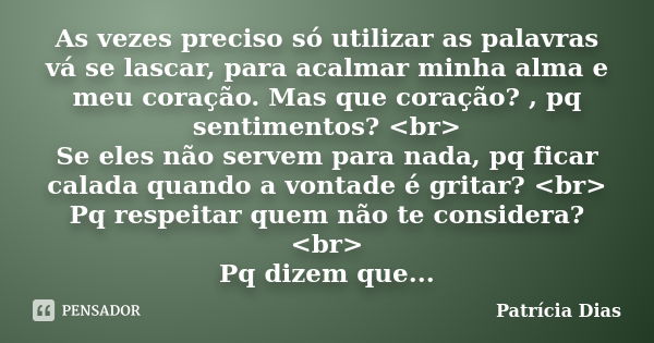 As vezes preciso só utilizar as palavras vá se lascar, para acalmar minha alma e meu coração. Mas que coração? , pq sentimentos? <br> Se eles não servem p... Frase de Patrícia Dias.