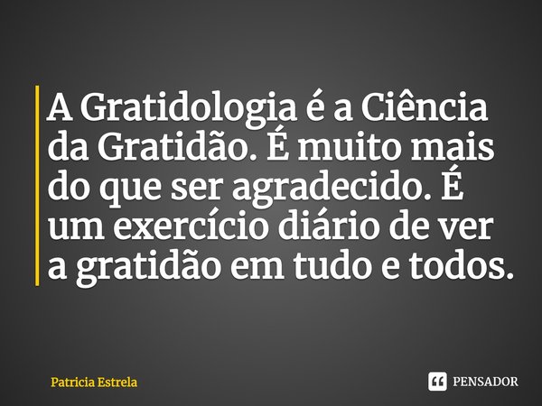 A Gratidologia é a Ciência da ⁠Gratidão. É muito mais do que ser agradecido. É um exercício diário de ver a gratidão em tudo e todos.... Frase de Patricia Estrela.