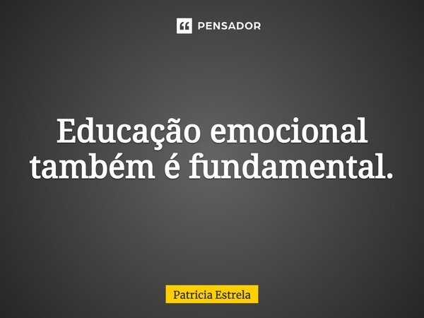 ⁠Educação emocional também é fundamental.... Frase de Patricia Estrela.