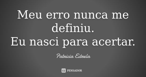 Meu erro nunca me definiu. Eu nasci para acertar.... Frase de Patricia Estrela.