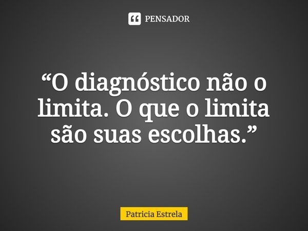 ⁠“O diagnóstico não o limita. O que o limita são suas escolhas.”... Frase de Patricia Estrela.