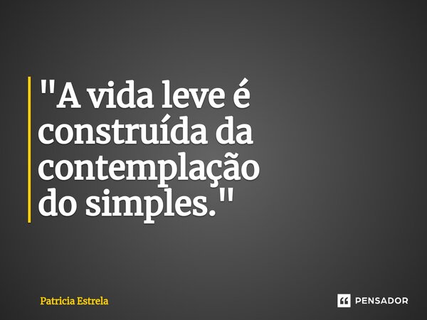 "⁠A vida leve é construída da contemplação do simples."... Frase de Patricia Estrela.