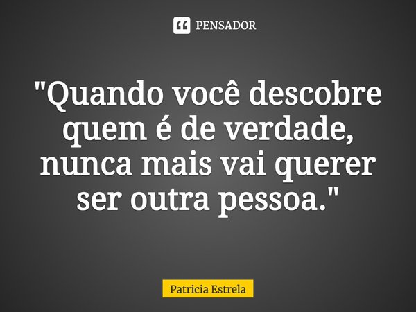 ⁠"Quando você descobre quem é de verdade, nunca mais vai querer ser outra pessoa."... Frase de Patricia Estrela.