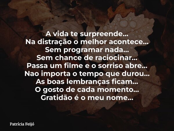 A vida te surpreende… Na distração o melhor acontece… Sem programar nada… Sem chance de raciocinar… Passa um filme e o sorriso abre… Nao importa o tempo que dur... Frase de Patrícia Feijó.