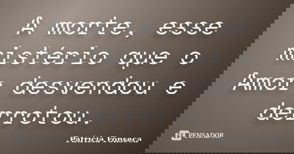 A morte, esse mistério que o Amor desvendou e derrotou.... Frase de Patrícia Fonseca.