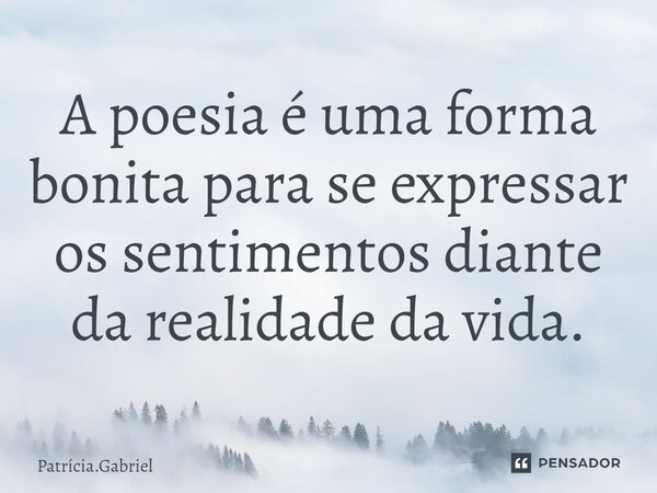⁠A poesia é uma forma bonita para se expressar os sentimentos diante da realidade da vida.... Frase de Patrícia.Gabriel.