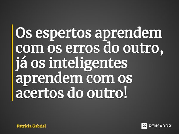 ⁠Os espertos aprendem com os erros do outro, já os inteligentes aprendem com os acertos do outro!... Frase de Patrícia.Gabriel.