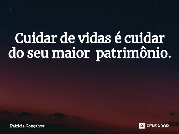 Cuidar de vidas é cuidar do seu maior patrimônio. ⁠... Frase de Patricia Gonçalves.