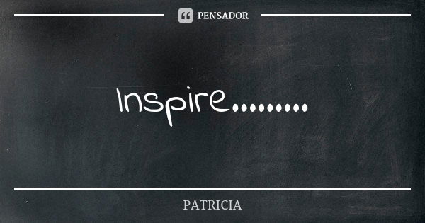 Inspire............ Frase de Patrícia..