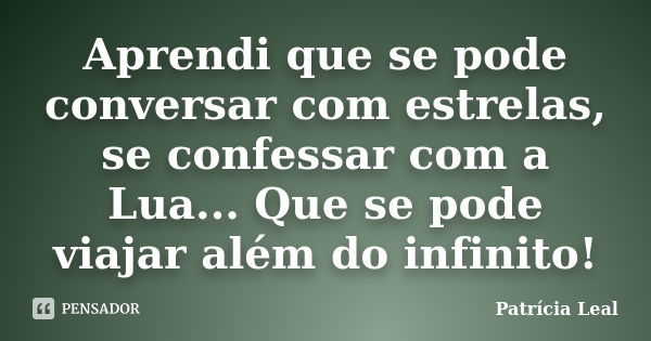 Aprendi que se pode conversar com estrelas, se confessar com a Lua... Que se pode viajar além do infinito!... Frase de Patrícia Leal.