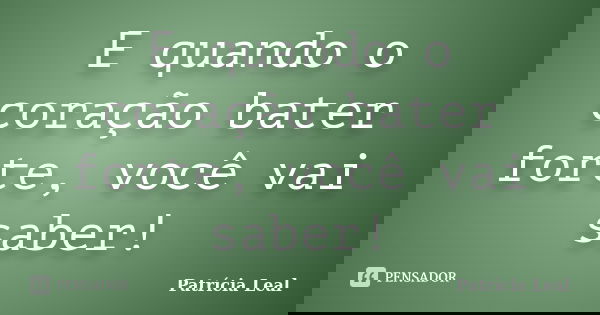 E quando o coração bater forte, você vai saber!... Frase de Patrícia Leal.