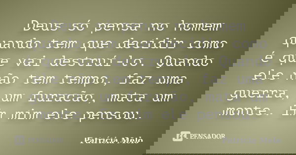 Deus só pensa no homem quando tem que decidir como é que vai destruí-lo. Quando ele não tem tempo, faz uma guerra, um furacão, mata um monte. Em mim ele pensou.... Frase de Patrícia Melo.