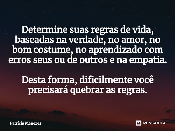 ⁠Determine suas regras de vida, baseadas na verdade, no amor, no bom costume, no aprendizado com erros seus ou de outros e na empatia. Desta forma, dificilmente... Frase de Patrícia Menezes.