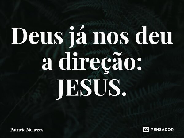 ⁠Deus já nos deu a direção: JESUS.... Frase de Patrícia Menezes.