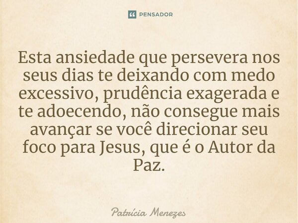 ⁠Esta ansiedade que persevera nos seus dias te deixando com medo excessivo, prudência exagerada e te adoecendo, não consegue mais avançar se você direcionar seu... Frase de Patrícia Menezes.