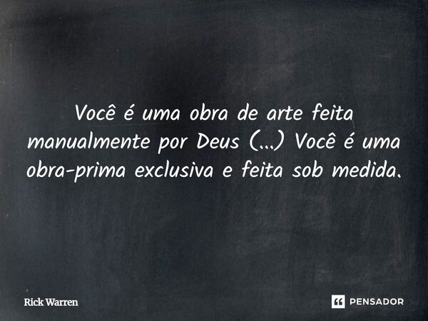 Você é uma obra de arte feita manualmente por Deus (...) Você é uma obra-prima exclusiva e feita sob medida.... Frase de Rick Warren.