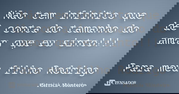 Não tem infinito que dê conta do tamanho do amor que eu sinto!!! Para meu filho Rodrigo... Frase de Patricia Monteiro.
