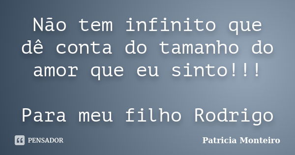 Não tem infinito que dê conta do tamanho do amor que eu sinto!!! Para meu filho Rodrigo... Frase de Patricia Monteiro.