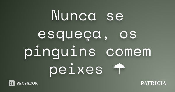 Nunca se esqueça, os pinguins comem peixes ☂... Frase de Patrícia.