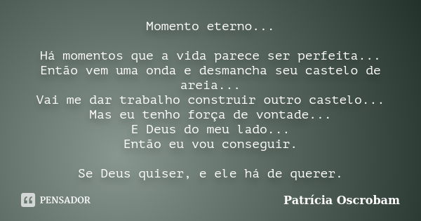 Momento eterno... Há momentos que a vida parece ser perfeita... Então vem uma onda e desmancha seu castelo de areia... Vai me dar trabalho construir outro caste... Frase de Patrícia Oscrobam.